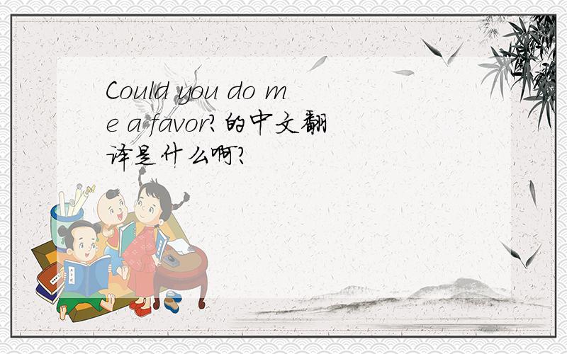 Could you do me a favor?的中文翻译是什么啊?