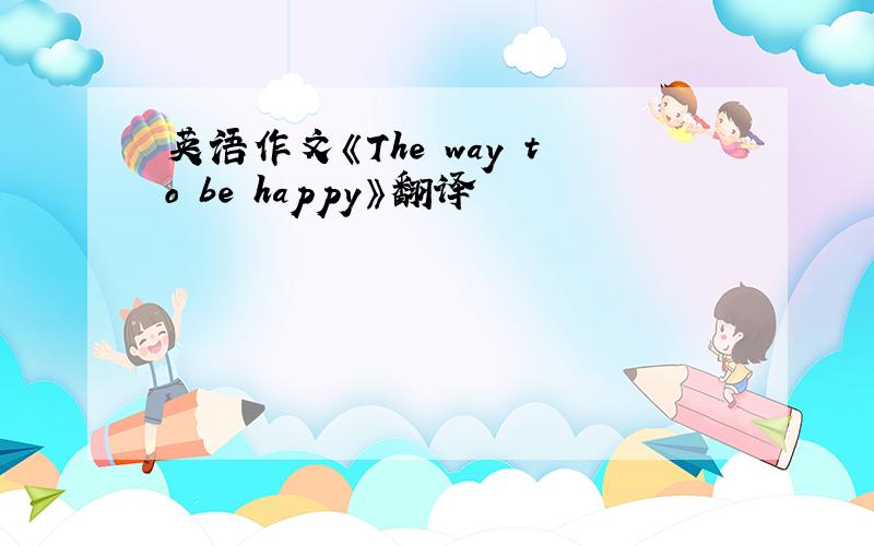 英语作文《The way to be happy》翻译