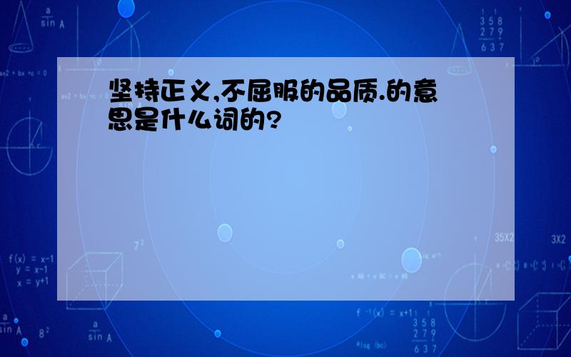 坚持正义,不屈服的品质.的意思是什么词的?