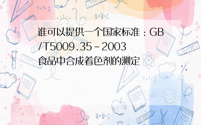 谁可以提供一个国家标准：GB/T5009.35-2003食品中合成着色剂的测定