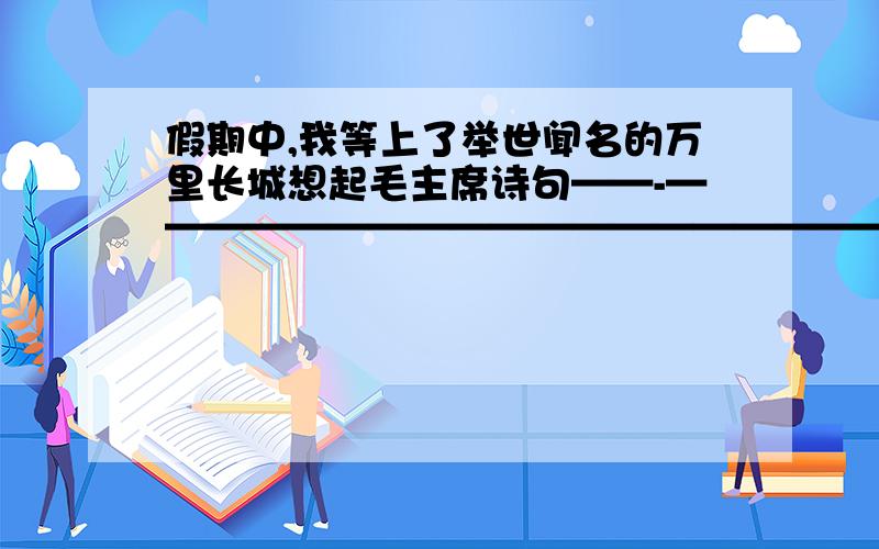 假期中,我等上了举世闻名的万里长城想起毛主席诗句——-————————————————————