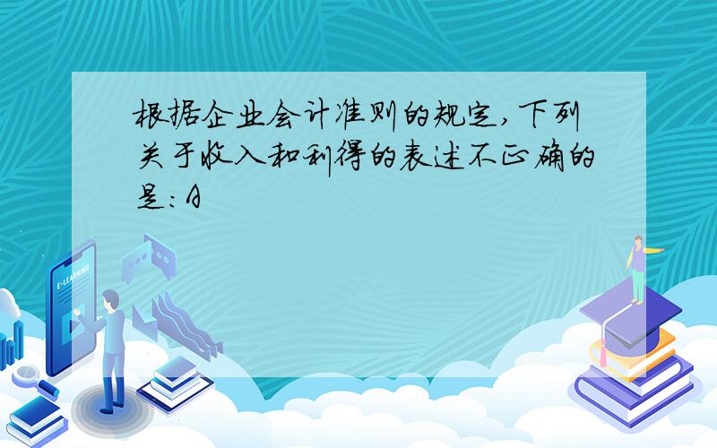 根据企业会计准则的规定,下列关于收入和利得的表述不正确的是：A