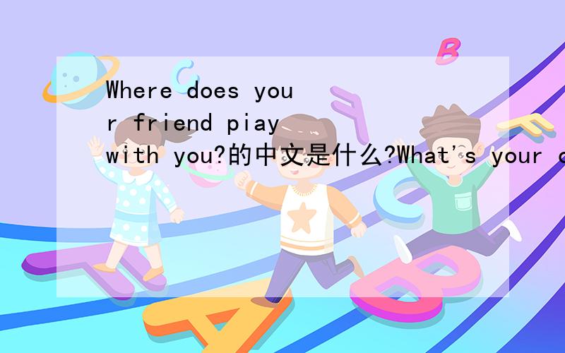 Where does your friend piay with you?的中文是什么?What's your clas