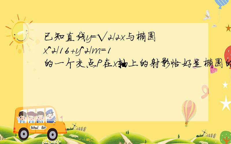 已知直线y=√2/2x与椭圆x＾2/16+y＾2/m=1的一个交点P在x轴上的射影恰好是椭圆的右焦点F,则m的值为