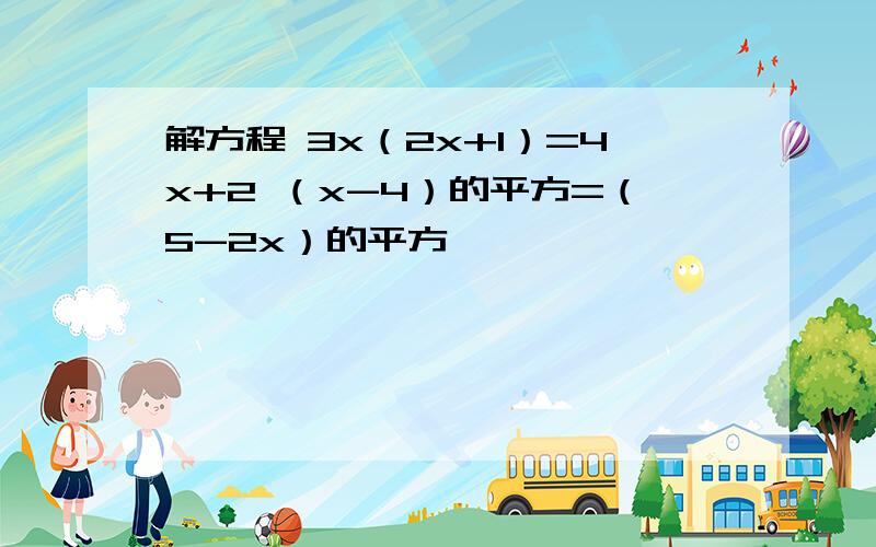 解方程 3x（2x+1）=4x+2 （x-4）的平方=（5-2x）的平方