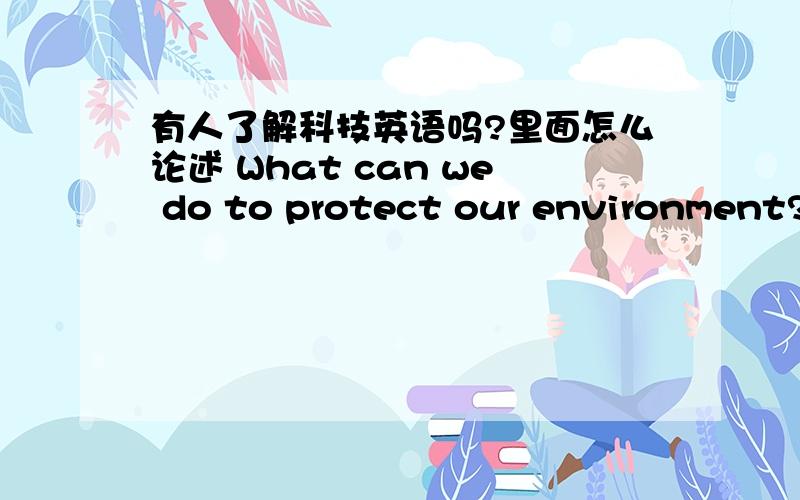 有人了解科技英语吗?里面怎么论述 What can we do to protect our environment?