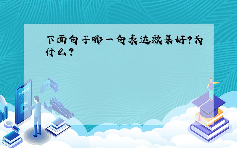 下面句子哪一句表达效果好?为什么?