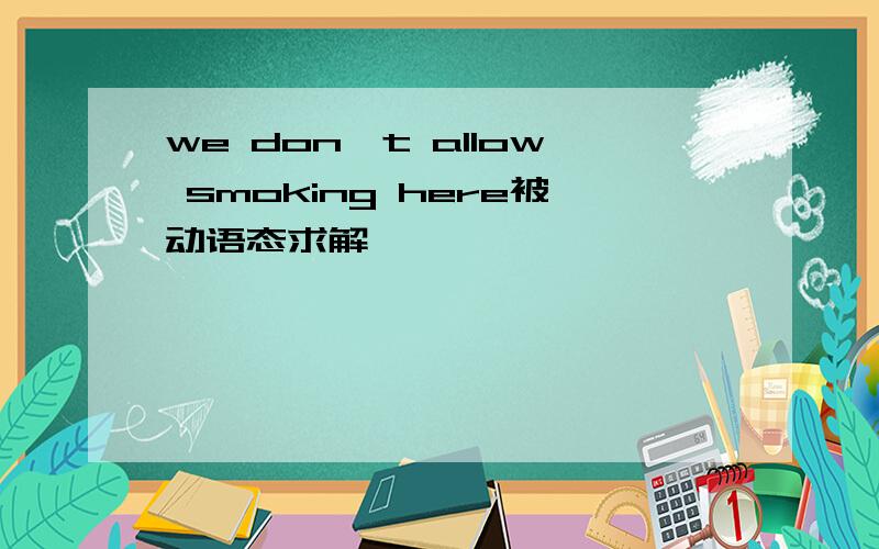 we don`t allow smoking here被动语态求解