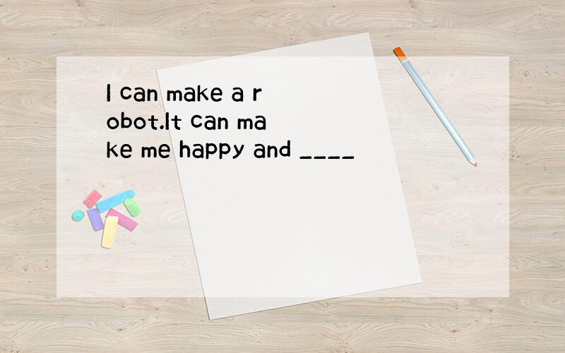 I can make a robot.It can make me happy and ____