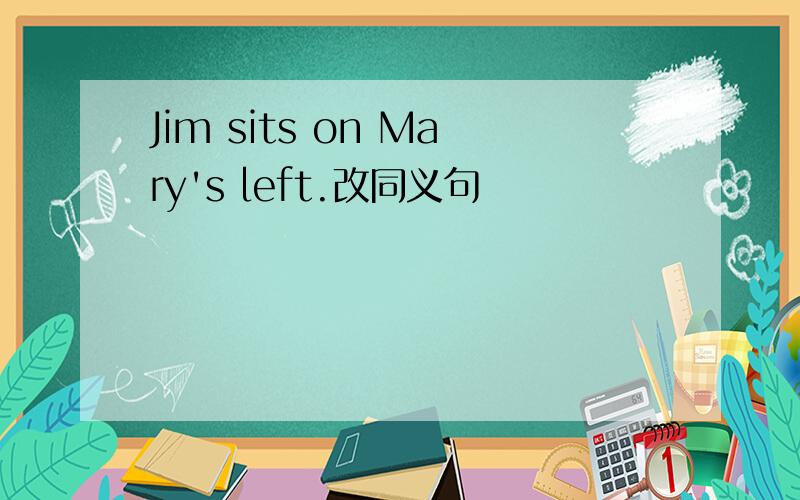 Jim sits on Mary's left.改同义句