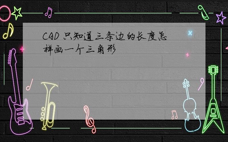 CAD 只知道三条边的长度怎样画一个三角形