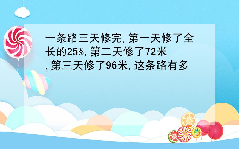 一条路三天修完,第一天修了全长的25%,第二天修了72米,第三天修了96米,这条路有多