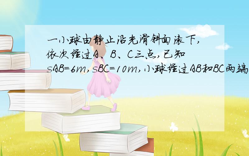 一小球由静止沿光滑斜面滚下,依次经过A、B、C三点,已知sAB=6m,sBC=10m,小球经过AB和BC两端所用的时间均