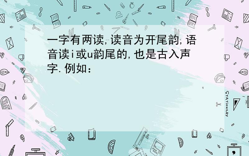 一字有两读,读音为开尾韵,语音读i或u韵尾的,也是古入声字.例如：