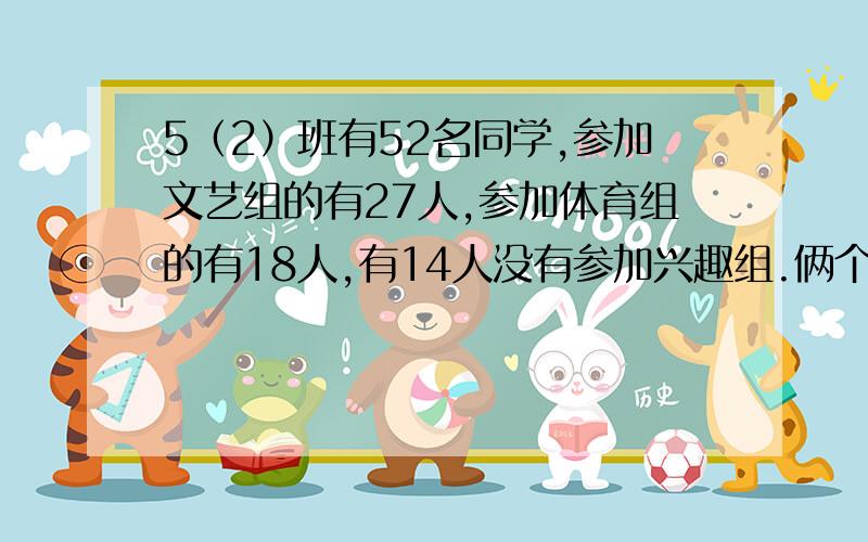 5（2）班有52名同学,参加文艺组的有27人,参加体育组的有18人,有14人没有参加兴趣组.俩个组都参加的同学有多少人?