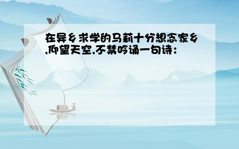 在异乡求学的马莉十分想念家乡,仰望天空,不禁吟诵一句诗：