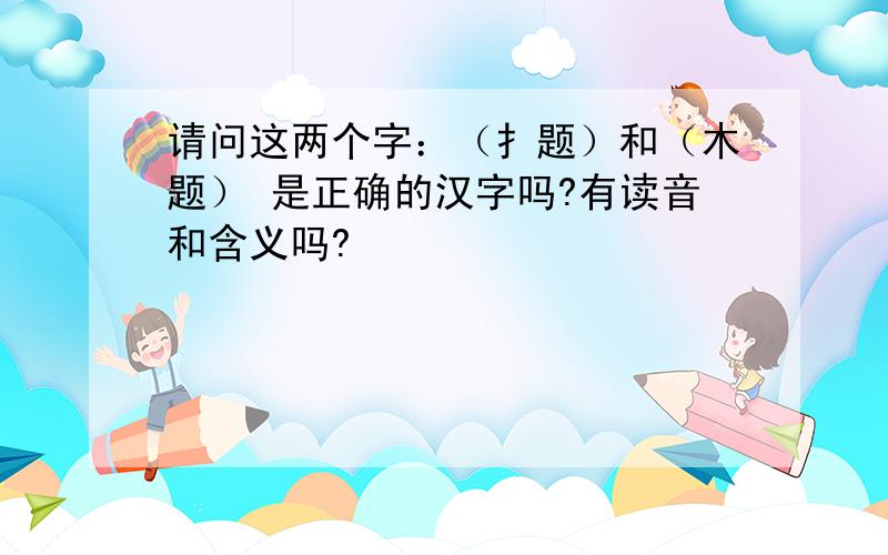 请问这两个字：（扌题）和（木题） 是正确的汉字吗?有读音和含义吗?