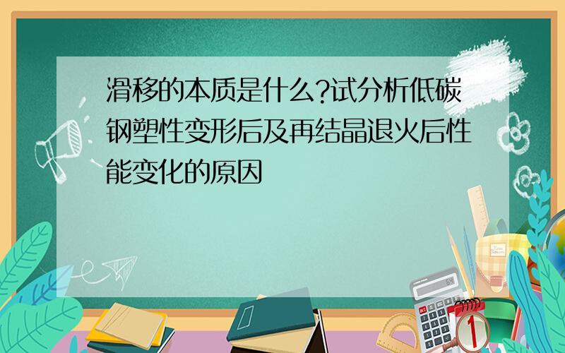 滑移的本质是什么?试分析低碳钢塑性变形后及再结晶退火后性能变化的原因