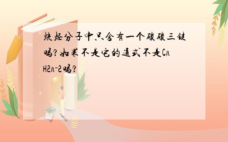 炔烃分子中只含有一个碳碳三键吗?如果不是它的通式不是CnH2n-2吗?