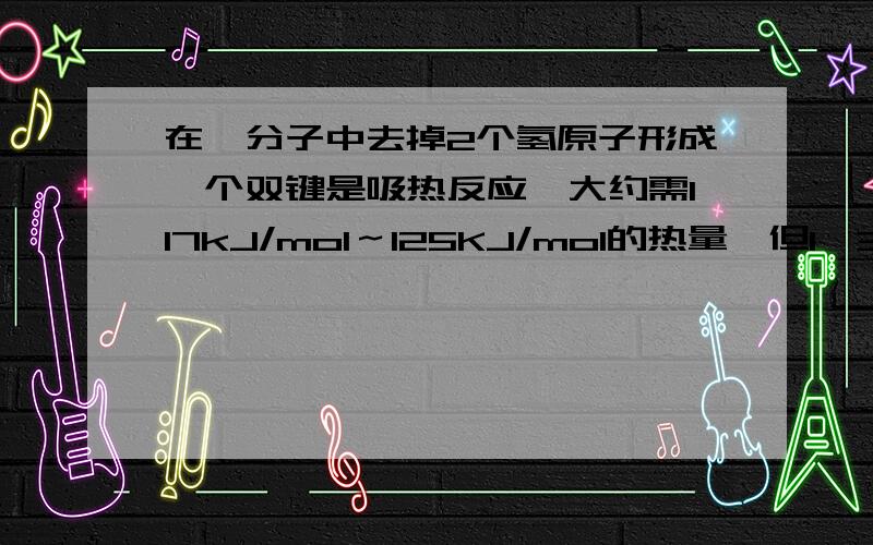 在烃分子中去掉2个氢原子形成一个双键是吸热反应,大约需117kJ/mol～125KJ/mol的热量,但1,3—环己二烯失