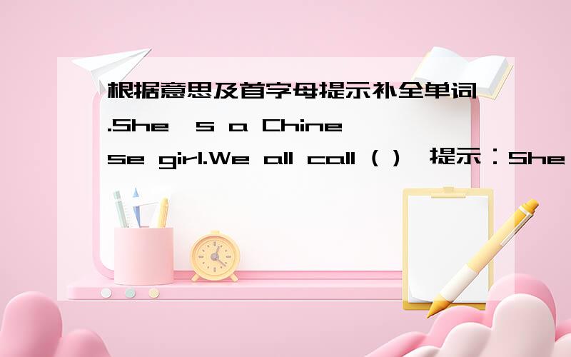 根据意思及首字母提示补全单词.She's a Chinese girl.We all call ( ){提示：She}L