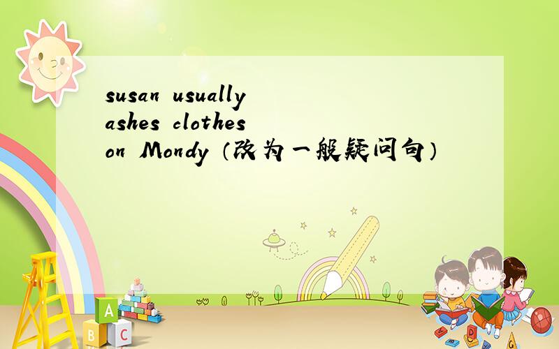 susan usually ashes clothes on Mondy （改为一般疑问句）