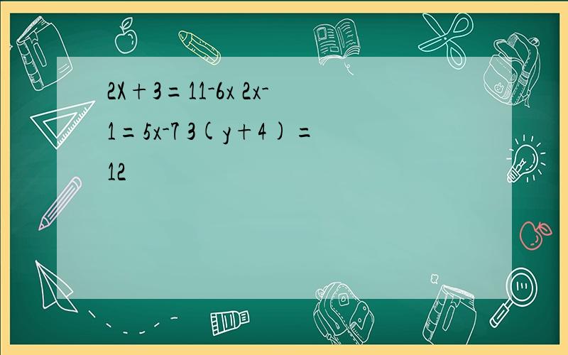 2X+3=11-6x 2x-1=5x-7 3(y+4)=12