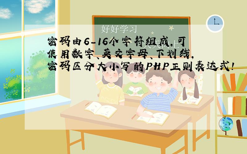 密码由6-16个字符组成,可使用数字、英文字母、下划线,密码区分大小写的PHP正则表达式!