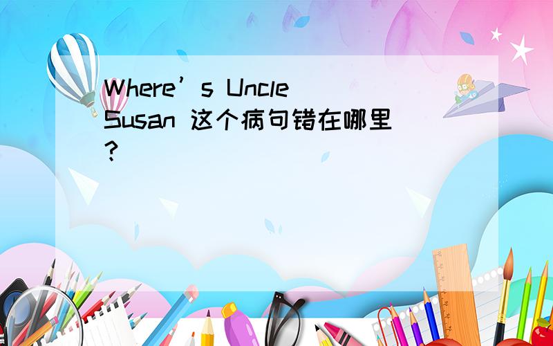 Where’s Uncle Susan 这个病句错在哪里?