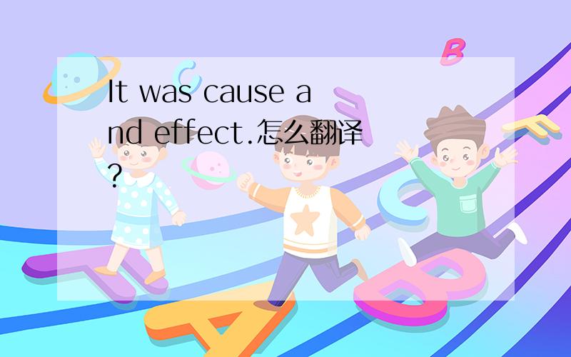 It was cause and effect.怎么翻译?