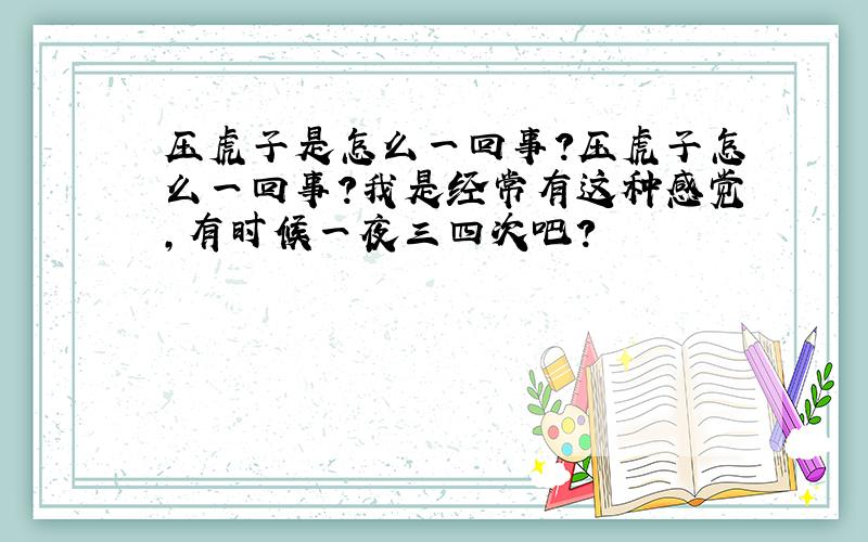 压虎子是怎么一回事?压虎子怎么一回事?我是经常有这种感觉,有时候一夜三四次吧?