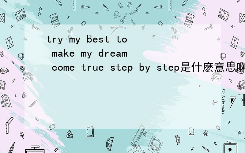 try my best to make my dream come true step by step是什麽意思啊