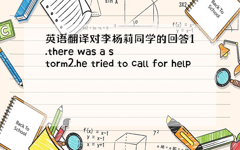 英语翻译对李杨莉同学的回答1.there was a storm2.he tried to call for help