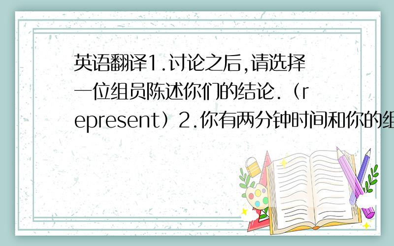 英语翻译1.讨论之后,请选择一位组员陈述你们的结论.（represent）2.你有两分钟时间和你的组员交换意见.（exc