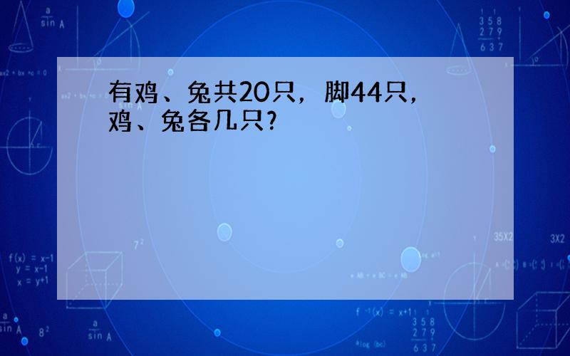 有鸡、兔共20只，脚44只，鸡、兔各几只？