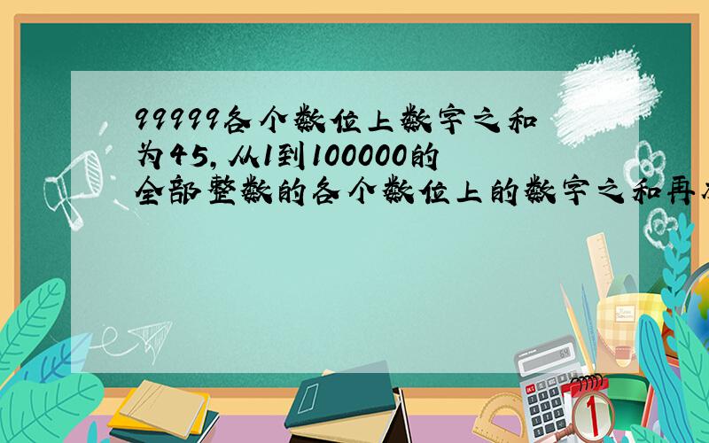 99999各个数位上数字之和为45,从1到100000的全部整数的各个数位上的数字之和再相加结果是多少?