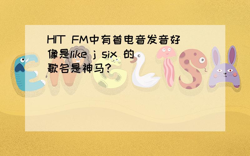 HIT FM中有首电音发音好像是like j six 的歌名是神马?