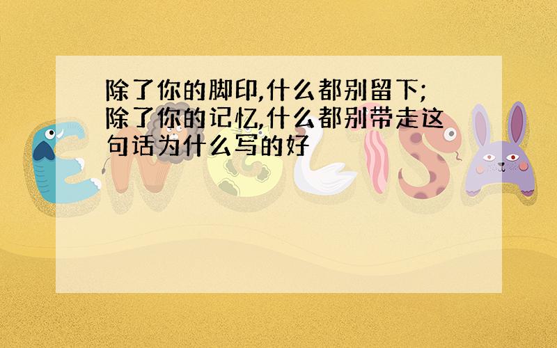 除了你的脚印,什么都别留下;除了你的记忆,什么都别带走这句话为什么写的好