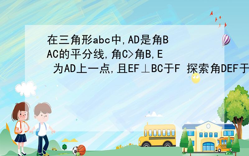 在三角形abc中,AD是角BAC的平分线,角C>角B,E 为AD上一点,且EF⊥BC于F 探索角DEF于角B、角C的数量