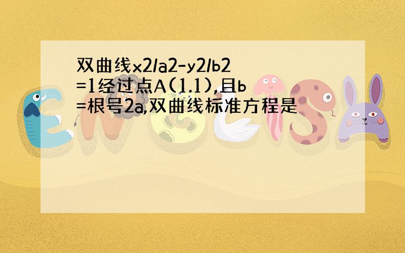 双曲线x2/a2-y2/b2=1经过点A(1.1),且b=根号2a,双曲线标准方程是