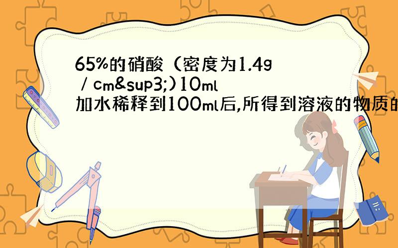 65%的硝酸（密度为1.4g∕cm³)10ml加水稀释到100ml后,所得到溶液的物质的量浓度是多少?