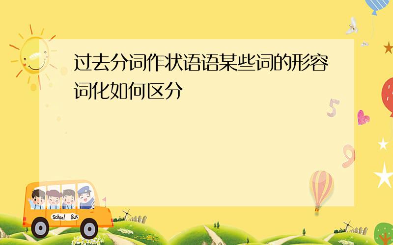 过去分词作状语语某些词的形容词化如何区分