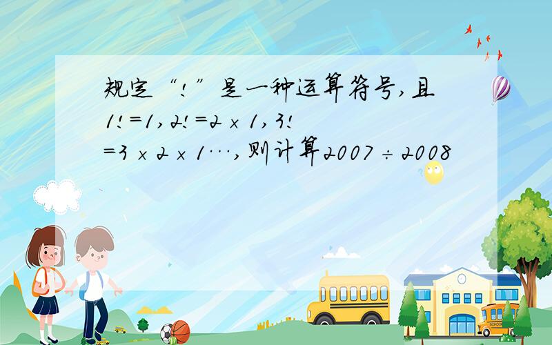 规定“!”是一种运算符号,且1!＝1,2!＝2×1,3!＝3×2×1…,则计算2007÷2008