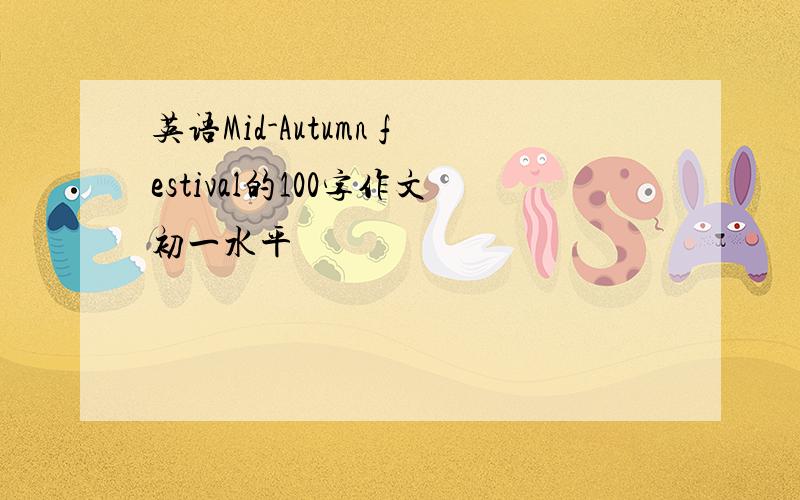 英语Mid-Autumn festival的100字作文初一水平