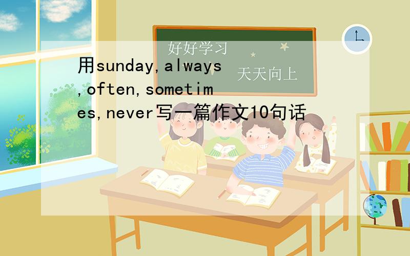 用sunday,always,often,sometimes,never写一篇作文10句话