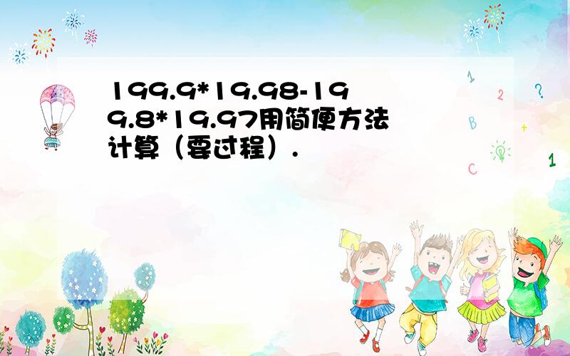 199.9*19.98-199.8*19.97用简便方法计算（要过程）.