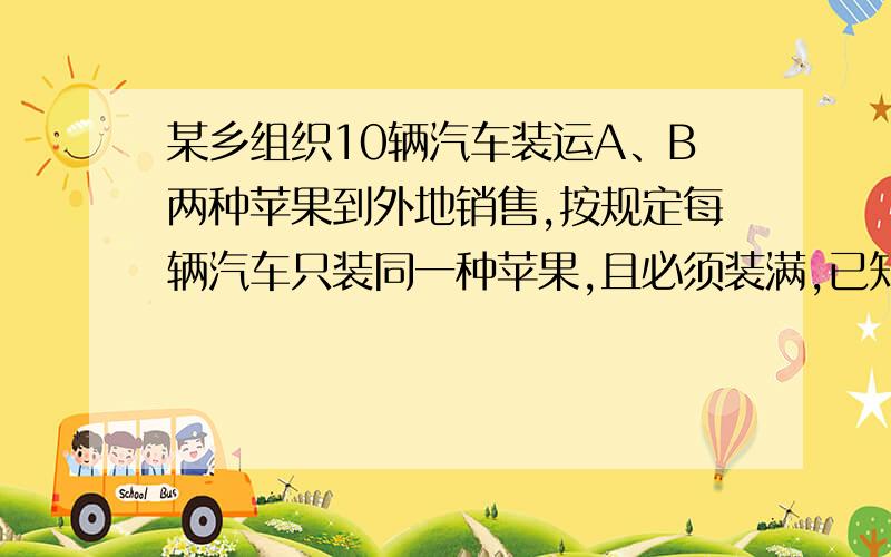 某乡组织10辆汽车装运A、B两种苹果到外地销售,按规定每辆汽车只装同一种苹果,且必须装满,已知：