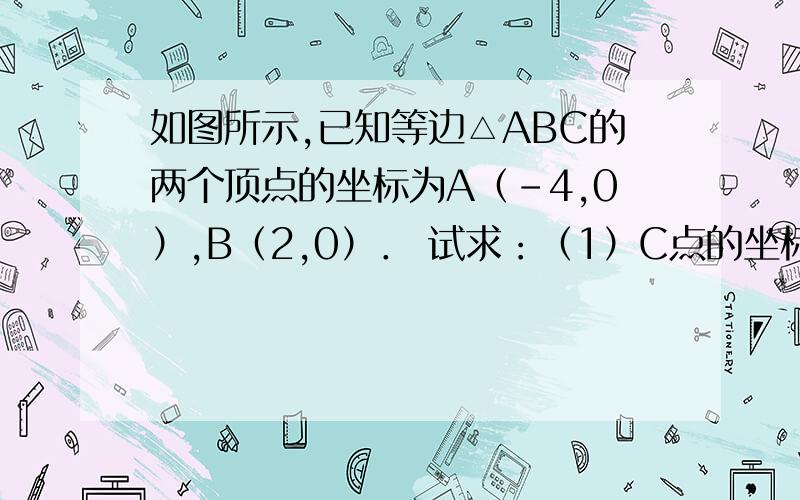 如图所示,已知等边△ABC的两个顶点的坐标为A（-4,0）,B（2,0）． 试求：（1）C点的坐标； （2）△ABC的面