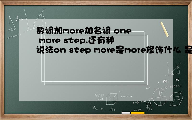 数词加more加名词 one more step.还有种说法on step more是more修饰什么 是修饰整个one