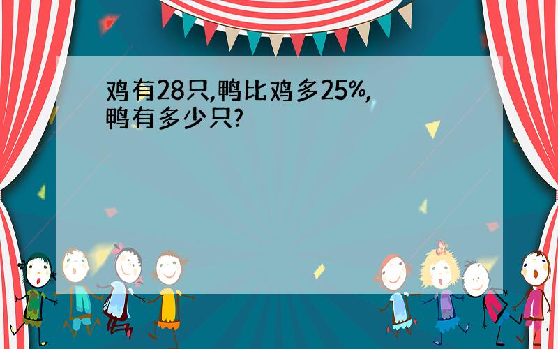 鸡有28只,鸭比鸡多25%,鸭有多少只?